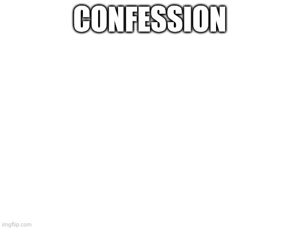 . | CONFESSION | made w/ Imgflip meme maker