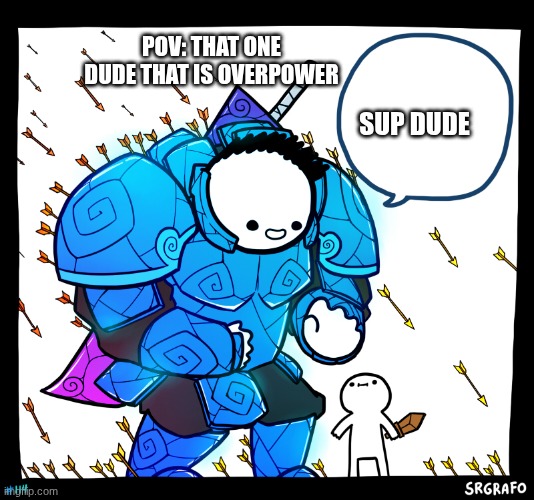 Blue armor guy | POV: THAT ONE DUDE THAT IS OVERPOWER; SUP DUDE | image tagged in blue armor guy | made w/ Imgflip meme maker