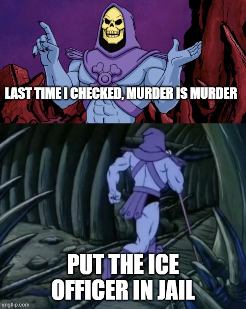 idk | LAST TIME I CHECKED, MURDER IS MURDER; PUT THE ICE OFFICER IN JAIL | image tagged in skeletor until we meet again | made w/ Imgflip meme maker