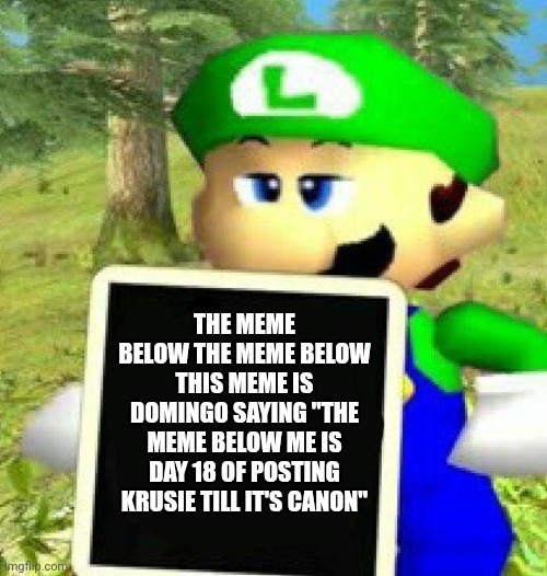 mmmh tasty susie | THE MEME BELOW THE MEME BELOW THIS MEME IS DOMINGO SAYING "THE MEME BELOW ME IS DAY 18 OF POSTING KRUSIE TILL IT'S CANON" | image tagged in luigi holding a sign | made w/ Imgflip meme maker