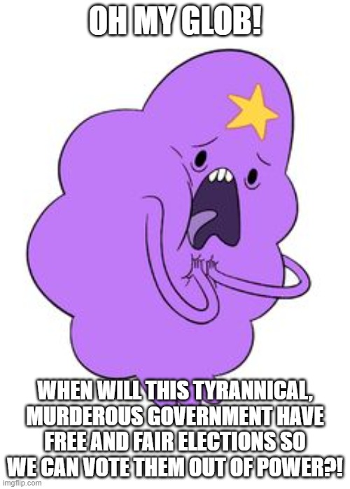 America 2026 | OH MY GLOB! WHEN WILL THIS TYRANNICAL, MURDEROUS GOVERNMENT HAVE FREE AND FAIR ELECTIONS SO WE CAN VOTE THEM OUT OF POWER?! | image tagged in lumpy space princess | made w/ Imgflip meme maker
