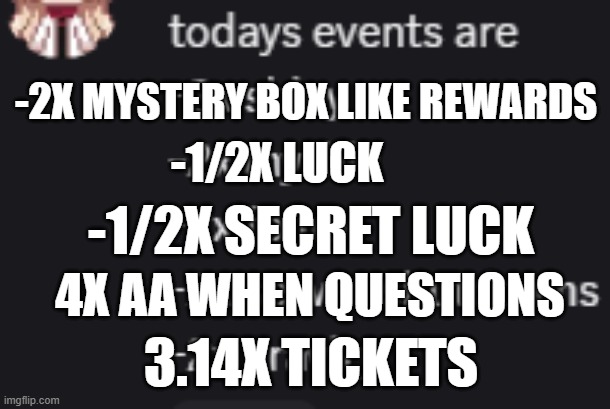 Todays events are | -2X MYSTERY BOX LIKE REWARDS; -1/2X LUCK; -1/2X SECRET LUCK; 4X AA WHEN QUESTIONS; 3.14X TICKETS | image tagged in bgsi | made w/ Imgflip meme maker