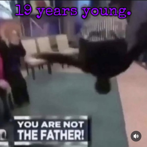 My last year as a teenager ;-; | 19 years young. | image tagged in you are not the father | made w/ Imgflip meme maker