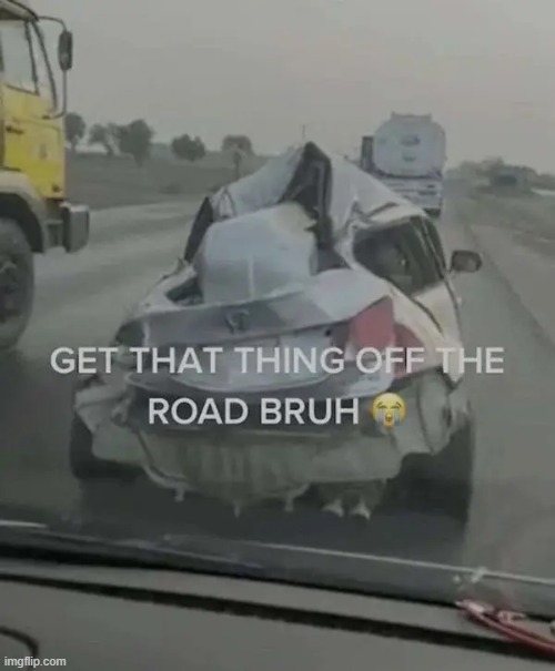 get it off the road | image tagged in what | made w/ Imgflip meme maker