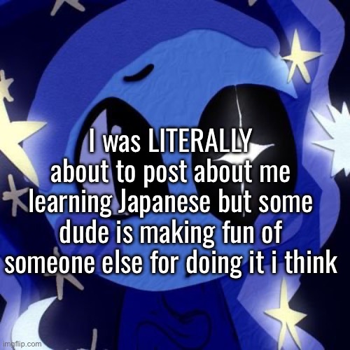 I was LITERALLY about to post about me learning Japanese but some dude is making fun of someone else for doing it i think | made w/ Imgflip meme maker