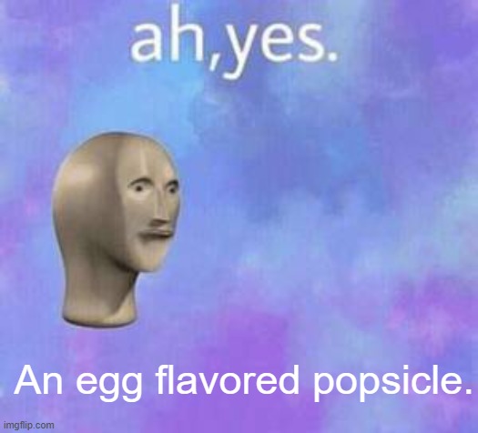 Ah yes | An egg flavored popsicle. | image tagged in ah yes | made w/ Imgflip meme maker