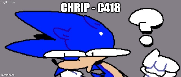 huh? | CHRIP - C418 | image tagged in huh | made w/ Imgflip meme maker