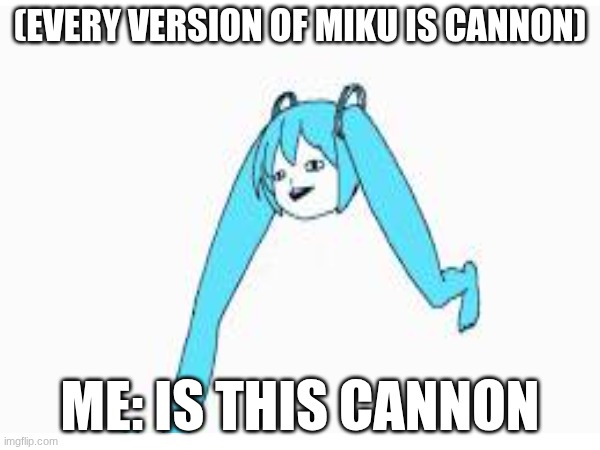 Is it tho | (EVERY VERSION OF MIKU IS CANNON); ME: IS THIS CANNON | image tagged in hatsune miku | made w/ Imgflip meme maker