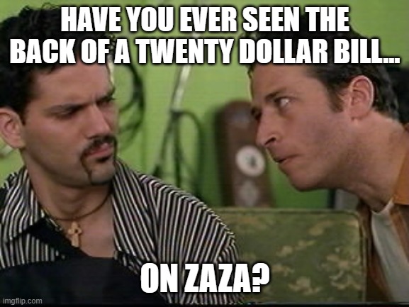 Half-baked on Zaza | HAVE YOU EVER SEEN THE BACK OF A TWENTY DOLLAR BILL... ON ZAZA? | image tagged in jon stewart half baked on weed,half baked,baked,smoke weed everyday,too dank,420 blaze it | made w/ Imgflip meme maker