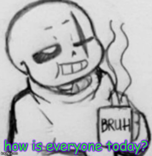 Epic! Sans chilling | how is everyone today? | image tagged in epic sans chilling | made w/ Imgflip meme maker
