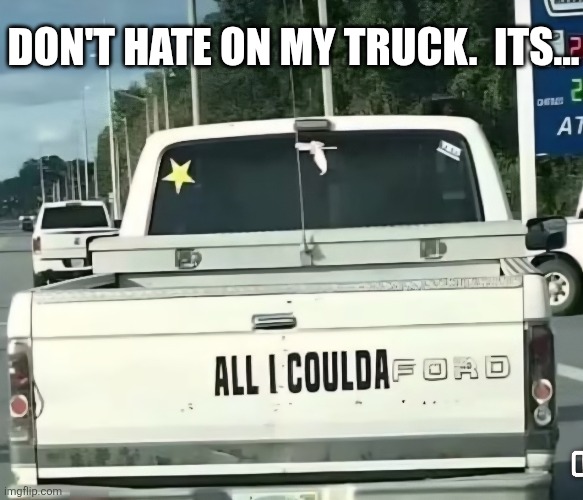 Found On Road Dead | DON'T HATE ON MY TRUCK.  ITS... | image tagged in ford,truck,broke man,dont judge me,i really have a dodge | made w/ Imgflip meme maker