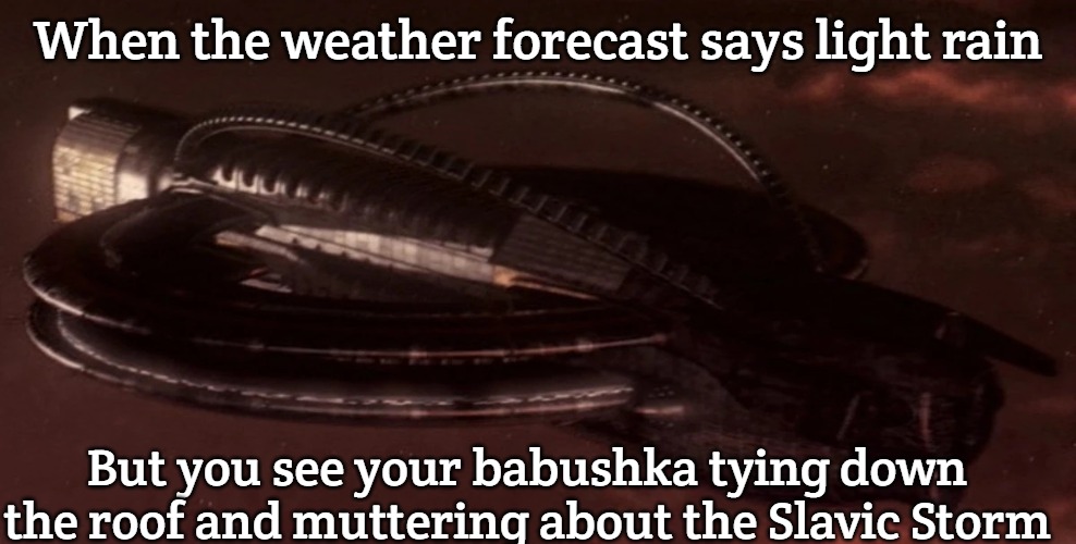 Slavic Command Carrier | When the weather forecast says light rain; But you see your babushka tying down the roof and muttering about the Slavic Storm | image tagged in slavic command carrier | made w/ Imgflip meme maker