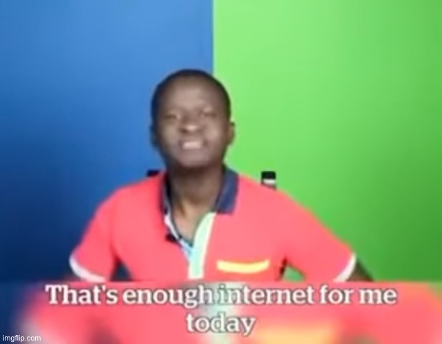 thats enough internet for me today | image tagged in thats enough internet for me today | made w/ Imgflip meme maker
