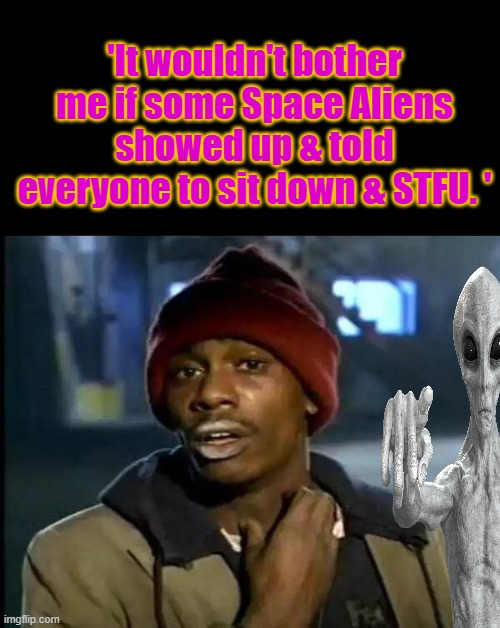 Akk ak, we can fix things for you. | 'It wouldn't bother me if some Space Aliens showed up & told everyone to sit down & STFU. ' | image tagged in memes,y'all got any more of that | made w/ Imgflip meme maker