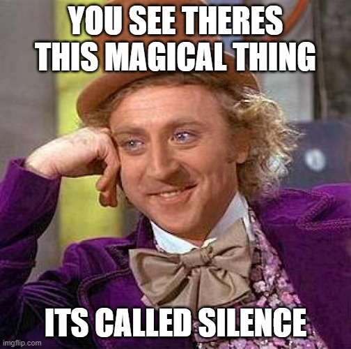 Creepy Condescending Wonka Meme | YOU SEE THERES THIS MAGICAL THING; ITS CALLED SILENCE | image tagged in memes,creepy condescending wonka | made w/ Imgflip meme maker