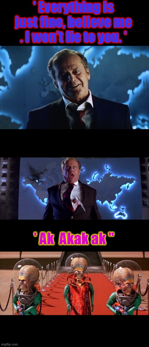 ' Everything is just fine, believe me . I won't lie to you. '; ' Ak  Akak ak '' | made w/ Imgflip meme maker