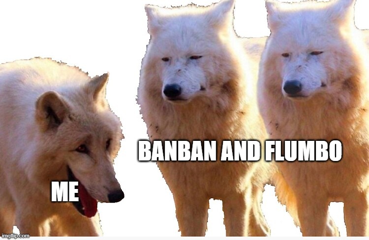 banban and flumbo look the same bro(cuz they are brothers) | BANBAN AND FLUMBO; ME | image tagged in laughing wolf,they are brothers | made w/ Imgflip meme maker