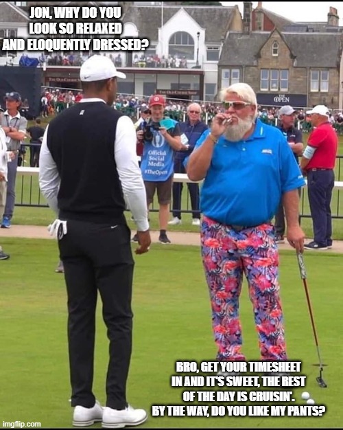 Sweet as | JON, WHY DO YOU LOOK SO RELAXED AND ELOQUENTLY DRESSED? BRO, GET YOUR TIMESHEET IN AND IT'S SWEET, THE REST OF THE DAY IS CRUISIN'. BY THE WAY, DO YOU LIKE MY PANTS? | image tagged in john daly and tiger woods | made w/ Imgflip meme maker