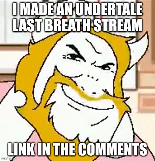 asgore smug | I MADE AN UNDERTALE LAST BREATH STREAM; LINK IN THE COMMENTS | image tagged in asgore smug | made w/ Imgflip meme maker