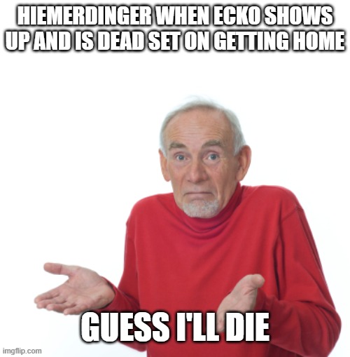 Day 409 of Arcane memes until the next season/series comes out. | HIEMERDINGER WHEN ECKO SHOWS UP AND IS DEAD SET ON GETTING HOME; GUESS I'LL DIE | image tagged in guess i'll die,arcane | made w/ Imgflip meme maker