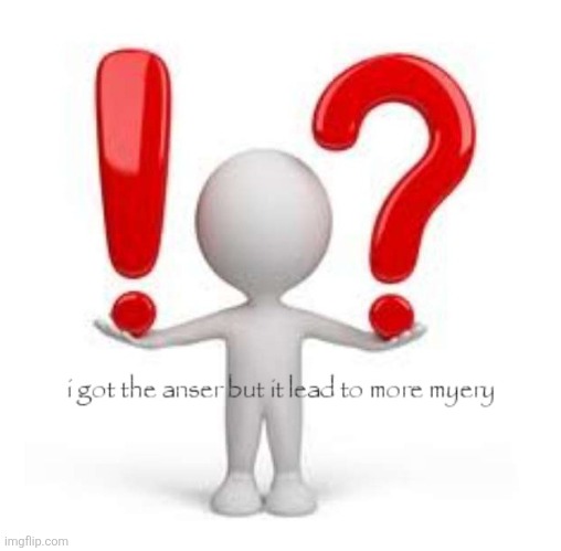 I got the anser but it lead to more myery | image tagged in i got the anser but it lead to more myery | made w/ Imgflip meme maker