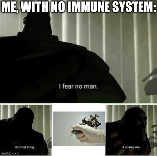 Tattoo gun | ME, WITH NO IMMUNE SYSTEM: | image tagged in i fear no man,immune,system,tattoo | made w/ Imgflip meme maker