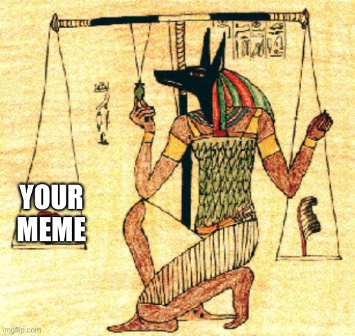 Anubi weights heart | YOUR MEME | image tagged in anubi weights heart | made w/ Imgflip meme maker