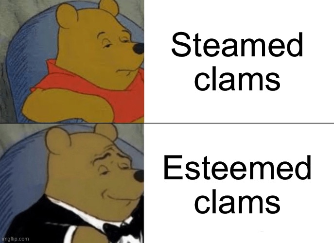 Steamed or Esteemed? | Steamed clams Esteemed clams | image tagged in memes,tuxedo winnie the pooh,steamed hams,self esteem | made w/ Imgflip meme maker