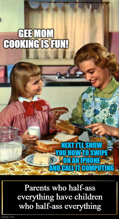 Lessons learned | GEE MOM COOKING IS FUN! NEXT I'LL SHOW YOU HOW TO SWIPE ON AN IPHONE AND CALL IT COMPUTING; Parents who half-ass everything have children who half-ass everything | image tagged in vintage mom and daughter,memes,demotivationals,cooking,computing | made w/ Imgflip meme maker