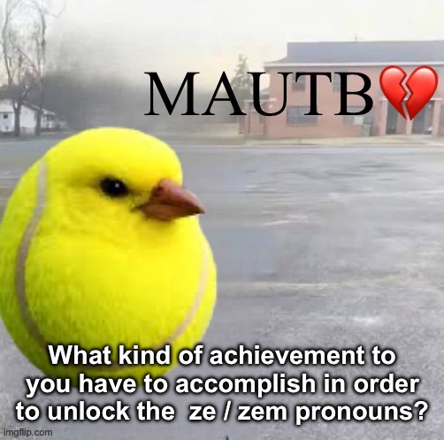 Mods Asleep, Upvote Tennis Bird | What kind of achievement to you have to accomplish in order to unlock the  ze / zem pronouns? | image tagged in mods asleep upvote tennis bird | made w/ Imgflip meme maker