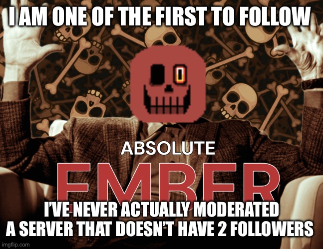 I’m not asking for mod just stating that I have never moderated a big server 
(oh sans-) | I AM ONE OF THE FIRST TO FOLLOW; I’VE NEVER ACTUALLY MODERATED A SERVER THAT DOESN’T HAVE 2 FOLLOWERS | image tagged in absolute ember by interactionsystem | made w/ Imgflip meme maker