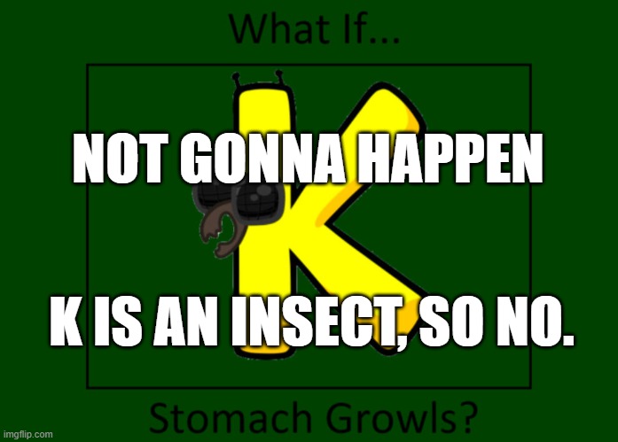 Worst idea ever | NOT GONNA HAPPEN; K IS AN INSECT, SO NO. | made w/ Imgflip meme maker