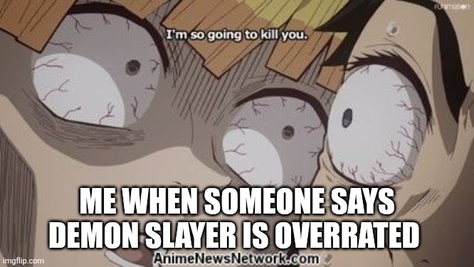 DONT YOU DARE | ME WHEN SOMEONE SAYS DEMON SLAYER IS OVERRATED | image tagged in zenitsu i m so going to kill you | made w/ Imgflip meme maker