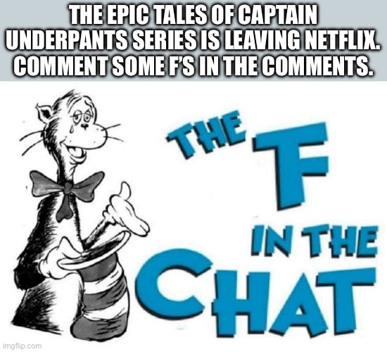 F in the Chat for Captain Underpants | THE EPIC TALES OF CAPTAIN UNDERPANTS SERIES IS LEAVING NETFLIX. COMMENT SOME F’S IN THE COMMENTS. | image tagged in the f in the chat,captain underpants,netflix,f in the chat,f | made w/ Imgflip meme maker