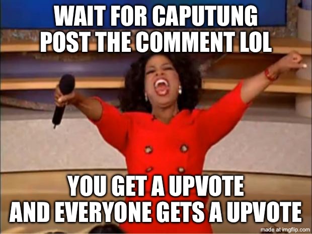 Wait.. | WAIT FOR CAPUTUNG POST THE COMMENT LOL; YOU GET A UPVOTE AND EVERYONE GETS A UPVOTE | image tagged in memes,oprah you get a | made w/ Imgflip meme maker