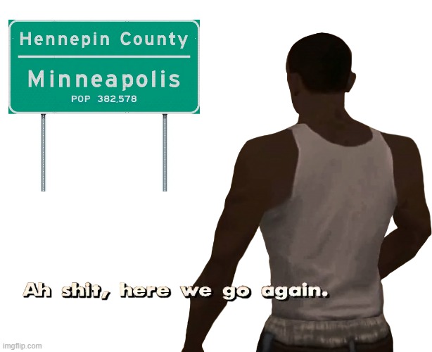 Oh shit here we go again | image tagged in oh shit here we go again,minneapolis,riots,minnesota,hennepin county | made w/ Imgflip meme maker