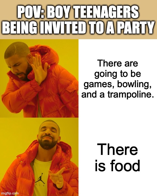 Drake Hotline Bling | POV: BOY TEENAGERS BEING INVITED TO A PARTY; There are going to be games, bowling, and a trampoline. There is food | image tagged in memes,drake hotline bling | made w/ Imgflip meme maker