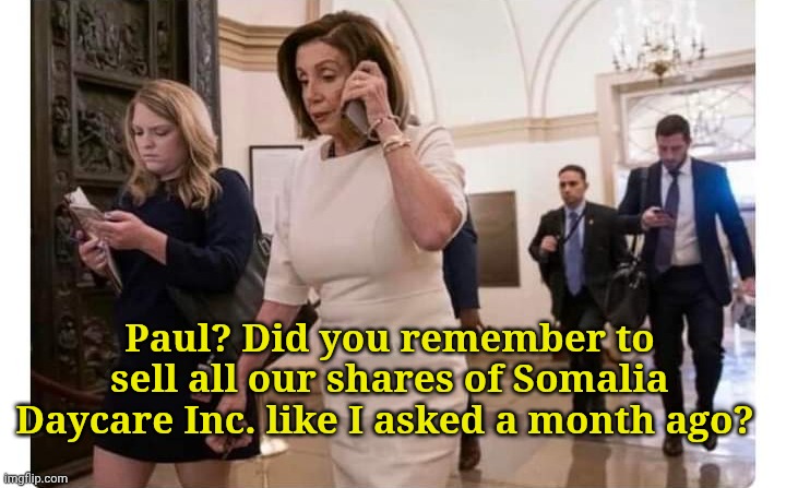 Paul? Did you remember to sell all our shares of Somalia Daycare Inc. like I asked a month ago? | image tagged in nancy pelosi on phone | made w/ Imgflip meme maker