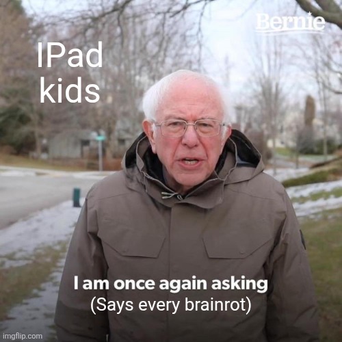 Bernie I Am Once Again Asking For Your Support | IPad kids; (Says every brainrot) | image tagged in memes,bernie i am once again asking for your support | made w/ Imgflip meme maker