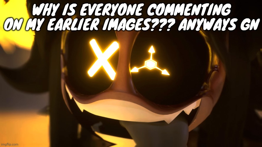 Freaky ahh | WHY IS EVERYONE COMMENTING ON MY EARLIER IMAGES??? ANYWAYS GN | image tagged in freaky ahh | made w/ Imgflip meme maker