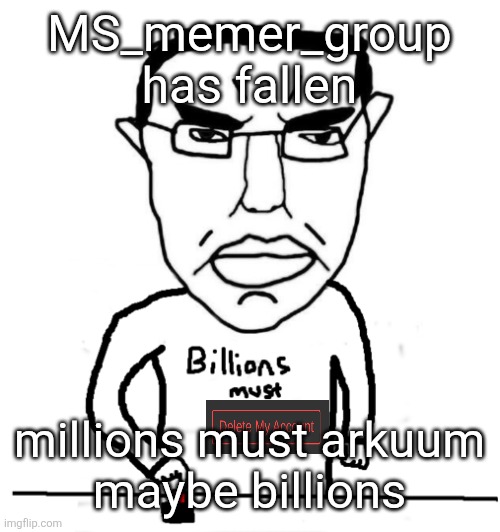 billions must die chud | MS_memer_group has fallen; millions must arkuum
maybe billions | image tagged in billions must die chud | made w/ Imgflip meme maker