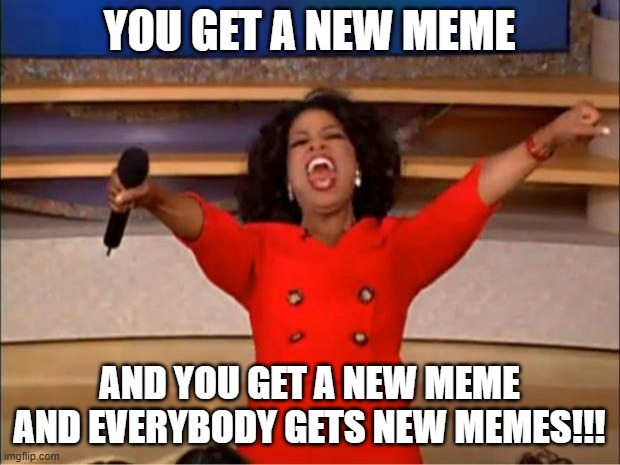WHEN YOU FINALLY LOG BACK INTO IMGFLIP AND DECIDE TO SURPRISE YOUR FOLLOWERS WITH A NEW MEME! | YOU GET A NEW MEME; AND YOU GET A NEW MEME AND EVERYBODY GETS NEW MEMES!!! | image tagged in memes,oprah you get a | made w/ Imgflip meme maker