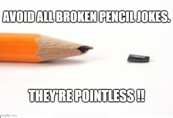 Avoid all pencil jokes. They're pointless !! | AVOID ALL BROKEN PENCIL JOKES. THEY'RE POINTLESS !! | image tagged in funny,humor,play on words,pencils,joke | made w/ Imgflip meme maker