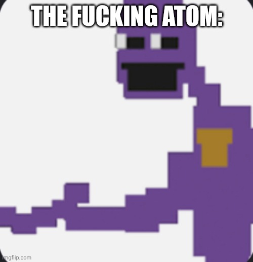 William as 8-bit | THE FUCKING ATOM: | image tagged in william as 8-bit | made w/ Imgflip meme maker