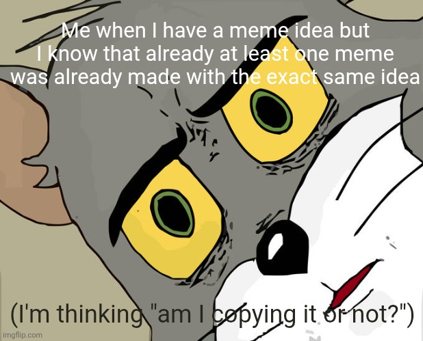 A meme about making memes | Me when I have a meme idea but I know that already at least one meme was already made with the exact same idea; (I'm thinking "am I copying it or not?") | image tagged in memes,unsettled tom | made w/ Imgflip meme maker