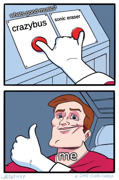 great video game music | whats good music? sonic eraser; crazybus; me | image tagged in both buttons pressed | made w/ Imgflip meme maker