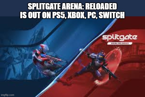 Splitgate Arena: Reloaded video game is out on PS5, XBox, PC, Switch | SPLITGATE ARENA: RELOADED IS OUT ON PS5, XBOX, PC, SWITCH | image tagged in games,video games,ps5,xbox,pc,switch | made w/ Imgflip meme maker