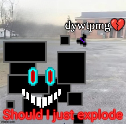 do you wish to play my game | Should I just explode | image tagged in do you wish to play my game | made w/ Imgflip meme maker