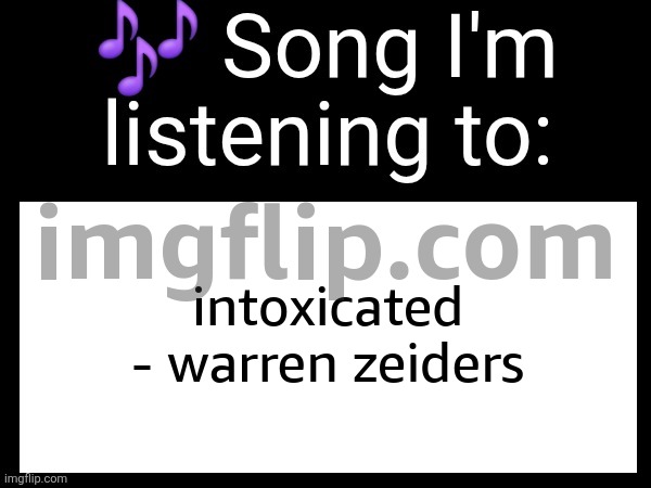 Use this if u wanna post the song ur currently listening to | intoxicated - warren zeiders | image tagged in use this if u wanna post the song ur currently listening to | made w/ Imgflip meme maker