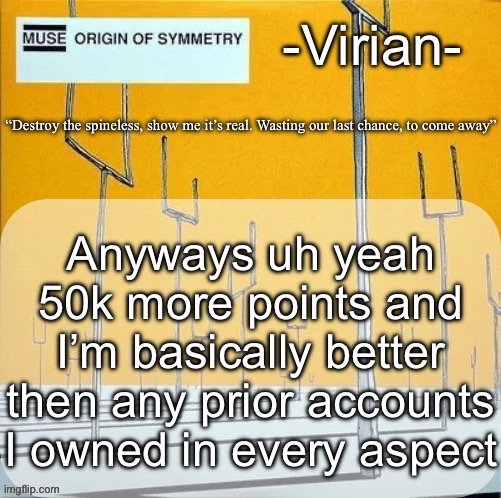 Idk about featured images and comments but that’s irrelevant | Anyways uh yeah 50k more points and I’m basically better then any prior accounts I owned in every aspect | image tagged in virian muse announcement temp | made w/ Imgflip meme maker